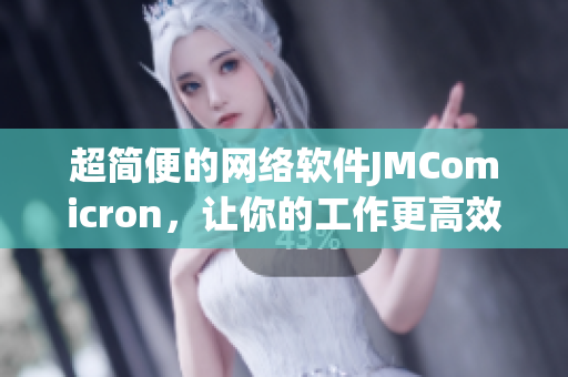 超簡便的網(wǎng)絡(luò)軟件JMComicron，讓你的工作更高效！