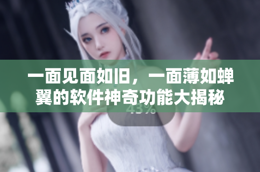 一面見面如舊，一面薄如蟬翼的軟件神奇功能大揭秘