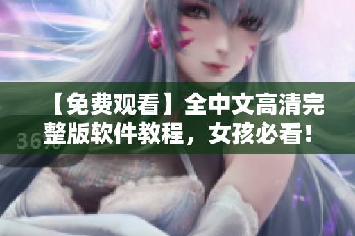 【免費(fèi)觀看】全中文高清完整版軟件教程，女孩必看！
