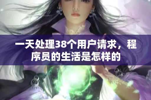 一天處理38個(gè)用戶請(qǐng)求，程序員的生活是怎樣的