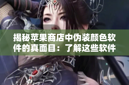 揭秘蘋果商店中偽裝顏色軟件的真面目：了解這些軟件對你手機的影響