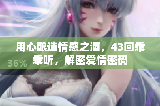 用心釀造情感之酒，43回乖乖聽，解密愛情密碼