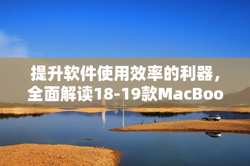 提升軟件使用效率的利器，全面解讀18-19款MacBook Pro