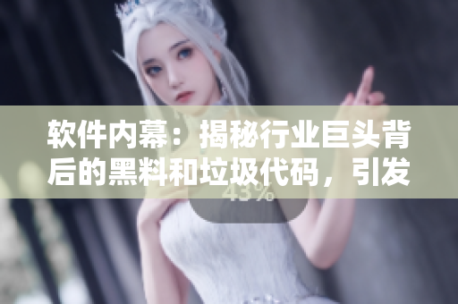 軟件內(nèi)幕：揭秘行業(yè)巨頭背后的黑料和垃圾代碼，引發(fā)熱議