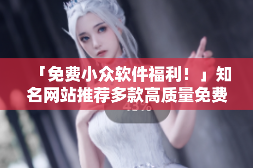「免費(fèi)小眾軟件福利！」知名網(wǎng)站推薦多款高質(zhì)量免費(fèi)軟件