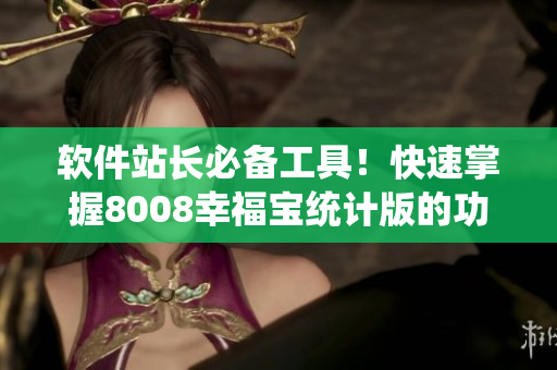 軟件站長必備工具！快速掌握8008幸福寶統計版的功能