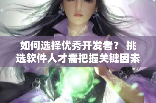 如何選擇優(yōu)秀開發(fā)者？ 挑選軟件人才需把握關(guān)鍵因素