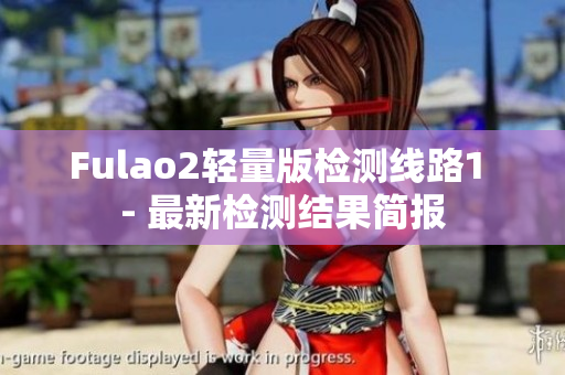 Fulao2輕量版檢測線路1 - 最新檢測結果簡報