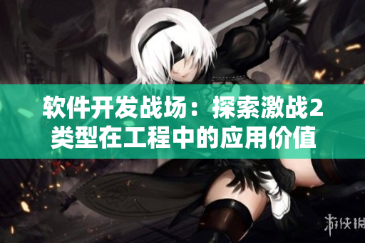 軟件開發(fā)戰(zhàn)場：探索激戰(zhàn)2類型在工程中的應用價值