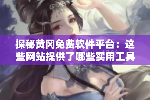 探秘黃岡免費軟件平臺：這些網(wǎng)站提供了哪些實用工具？