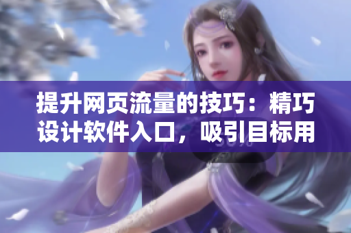 提升網(wǎng)頁流量的技巧：精巧設(shè)計(jì)軟件入口，吸引目標(biāo)用戶觀看短視頻