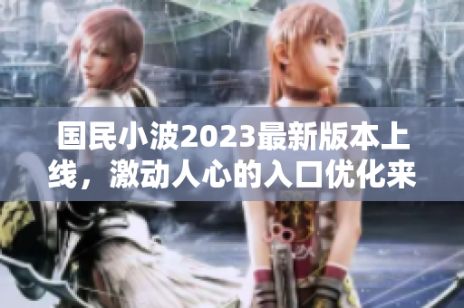 國民小波2023最新版本上線，激動人心的入口優(yōu)化來了