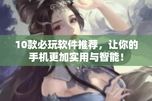 10款必玩軟件推薦，讓你的手機更加實用與智能！