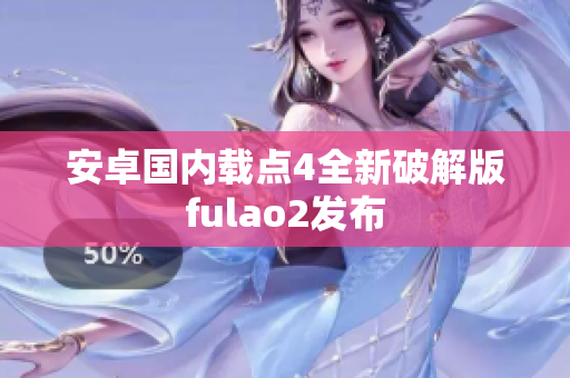 安卓國內(nèi)載點4全新破解版fulao2發(fā)布