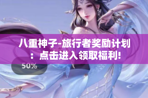 八重神子-旅行者獎勵計劃：點擊進入領(lǐng)取福利!