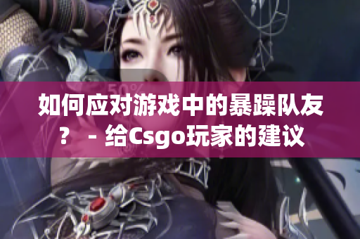 如何應對游戲中的暴躁隊友？ - 給Csgo玩家的建議