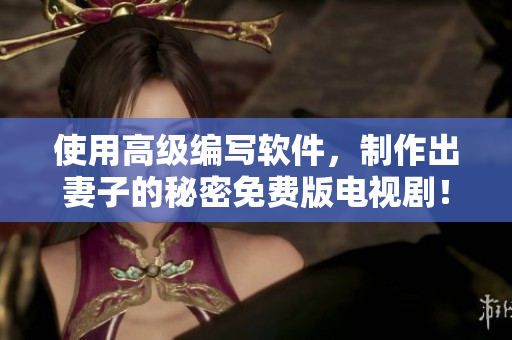使用高級編寫軟件，制作出妻子的秘密免費(fèi)版電視?。? /></a><h4 class=