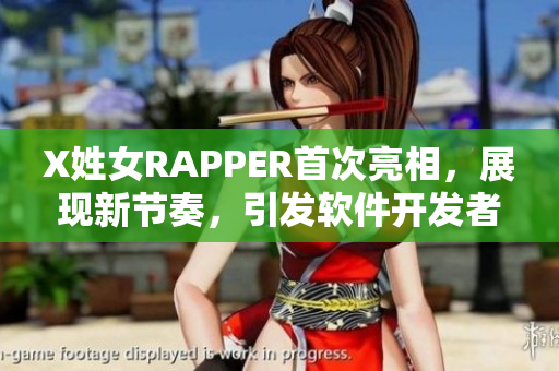 X姓女RAPPER首次亮相，展現(xiàn)新節(jié)奏，引發(fā)軟件開發(fā)者關注
