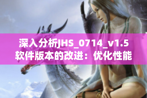 深入分析JHS_0714_v1.5軟件版本的改進(jìn)：優(yōu)化性能、提高穩(wěn)定性