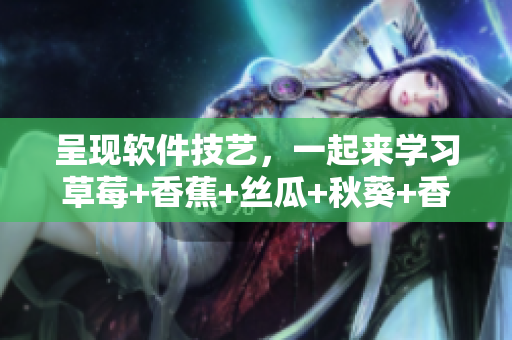 呈現(xiàn)軟件技藝，一起來(lái)學(xué)習(xí)草莓+香蕉+絲瓜+秋葵+香草的美味結(jié)構(gòu)