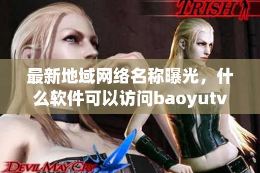 最新地域網(wǎng)絡(luò)名稱曝光，什么軟件可以訪問baoyutv？