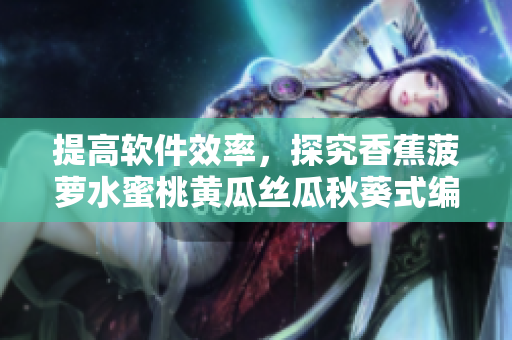 提高軟件效率，探究香蕉菠蘿水蜜桃黃瓜絲瓜秋葵式編程技巧