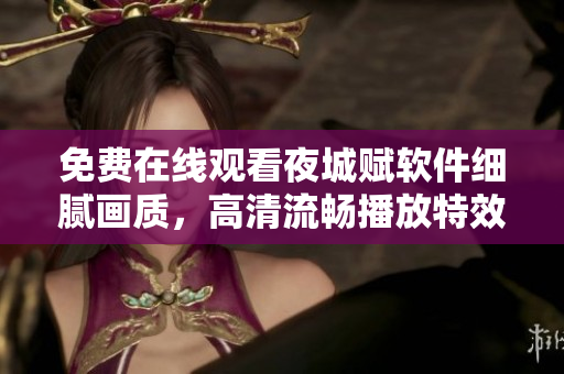 免費(fèi)在線觀看夜城賦軟件細(xì)膩畫質(zhì)，高清流暢播放特效精彩