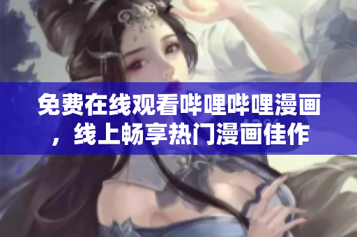 免費在線觀看嗶哩嗶哩漫畫，線上暢享熱門漫畫佳作