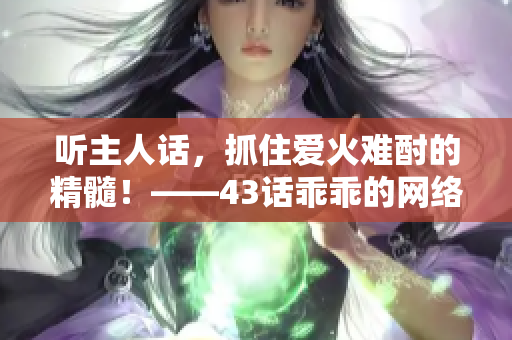 聽主人話，抓住愛火難酎的精髓！——43話乖乖的網(wǎng)絡(luò)軟件編輯精選