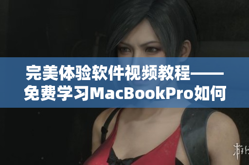 完美體驗(yàn)軟件視頻教程——免費(fèi)學(xué)習(xí)MacBookPro如何觀(guān)看高清視頻