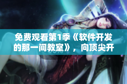 免費(fèi)觀看第1季《軟件開發(fā)的那一間教室》，向頂尖開發(fā)者學(xué)習(xí)！