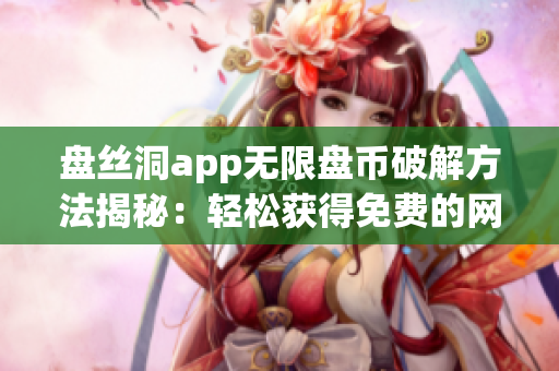 盤絲洞app無(wú)限盤幣破解方法揭秘：輕松獲得免費(fèi)的網(wǎng)絡(luò)存儲(chǔ)空間