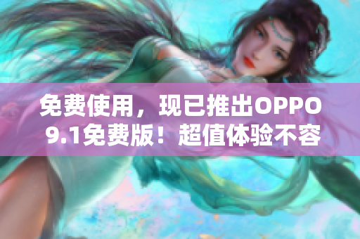免費使用，現(xiàn)已推出OPPO 9.1免費版！超值體驗不容錯過！