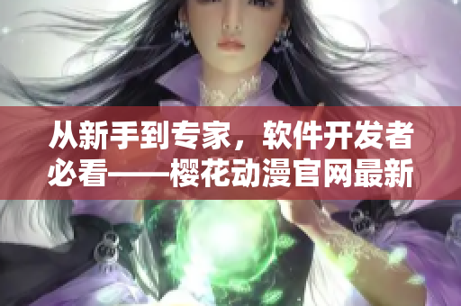 從新手到專家，軟件開發(fā)者必看——櫻花動漫官網(wǎng)最新軟件開發(fā)攻略