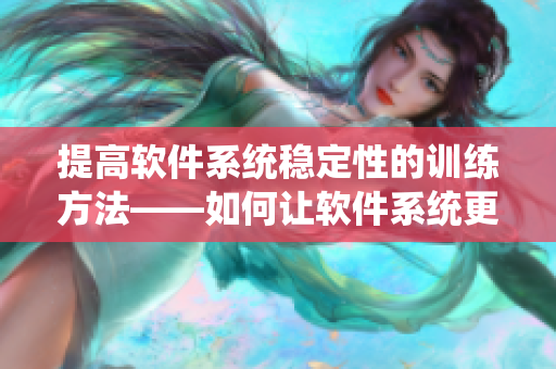 提高軟件系統(tǒng)穩(wěn)定性的訓(xùn)練方法——如何讓軟件系統(tǒng)更加龜敏頭
