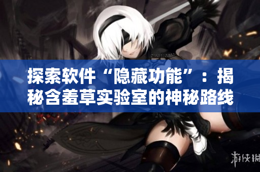 探索軟件“隱藏功能”：揭秘含羞草實驗室的神秘路線