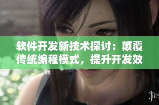 軟件開發(fā)新技術(shù)探討：顛覆傳統(tǒng)編程模式，提升開發(fā)效率