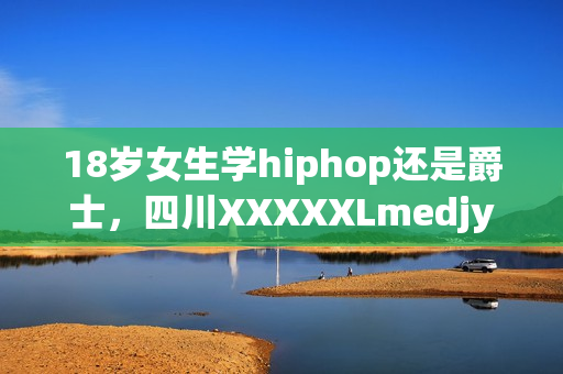 18歲女生學(xué)hiphop還是爵士，四川XXXXXLmedjyf，私人家庭影院5577，私人家庭影院，他的炙熱在幽靜不肯退出----XPVqNgPgvRK2