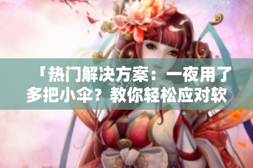 「熱門解決方案：一夜用了多把小傘？教你輕松應(yīng)對軟件開發(fā)階段的常見難題！」