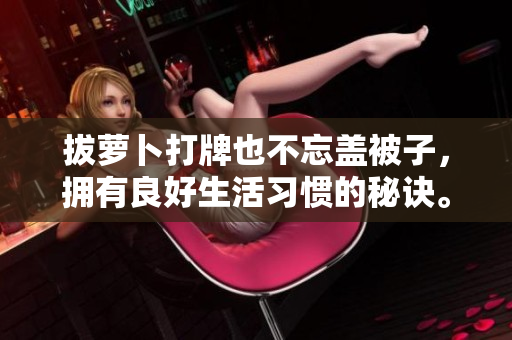 拔蘿卜打牌也不忘蓋被子，擁有良好生活習(xí)慣的秘訣。