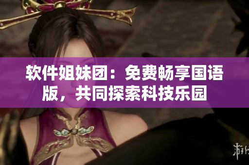 軟件姐妹團：免費暢享國語版，共同探索科技樂園