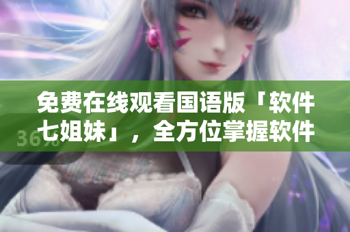 免費在線觀看國語版「軟件七姐妹」，全方位掌握軟件技能
