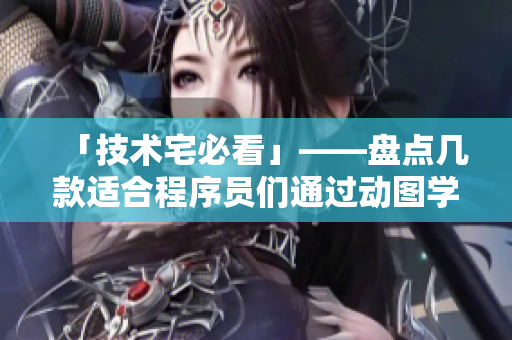 「技術(shù)宅必看」——盤點(diǎn)幾款適合程序員們通過動(dòng)圖學(xué)習(xí)的編程圖書