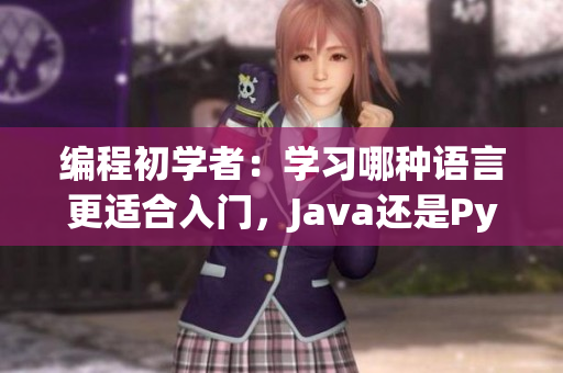 編程初學(xué)者：學(xué)習(xí)哪種語(yǔ)言更適合入門，Java還是Python？