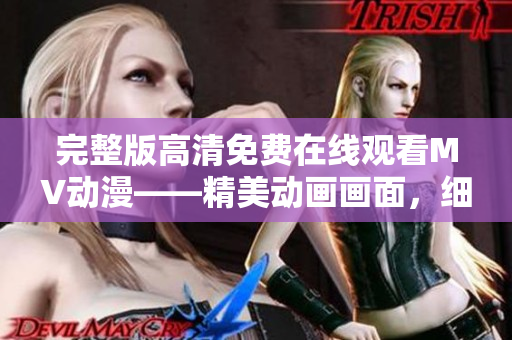 完整版高清免費在線觀看MV動漫——精美動畫畫面，細膩情感表現(xiàn)