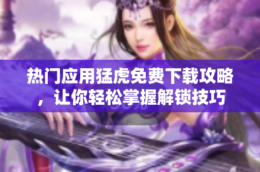 熱門應(yīng)用猛虎免費(fèi)下載攻略，讓你輕松掌握解鎖技巧