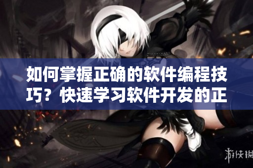 如何掌握正確的軟件編程技巧？快速學習軟件開發(fā)的正確姿勢！