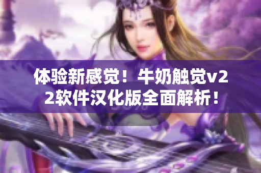 體驗(yàn)新感覺！牛奶觸覺v22軟件漢化版全面解析！