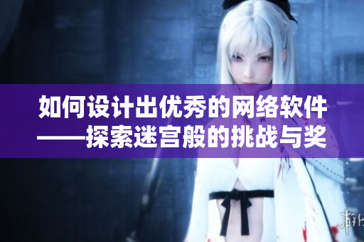 如何設計出優(yōu)秀的網(wǎng)絡軟件——探索迷宮般的挑戰(zhàn)與獎勵