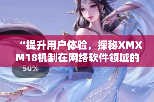 “提升用戶體驗，探秘XMXM18機制在網(wǎng)絡(luò)軟件領(lǐng)域的應(yīng)用”
